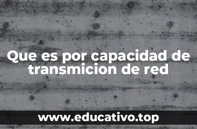 Que es por capacidad de transmicion de red