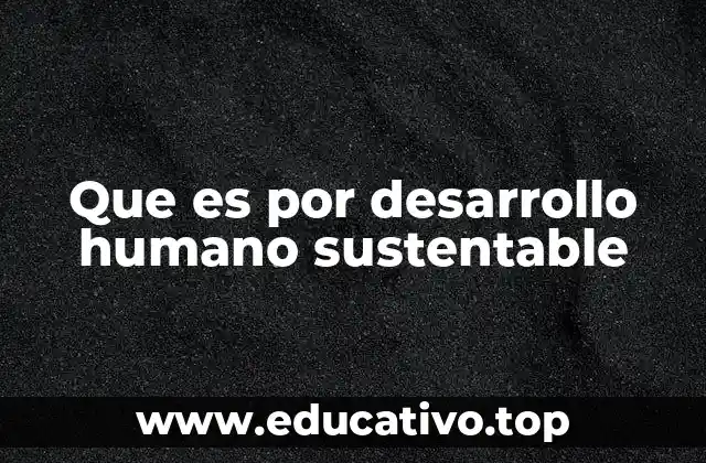 Que es por desarrollo humano sustentable