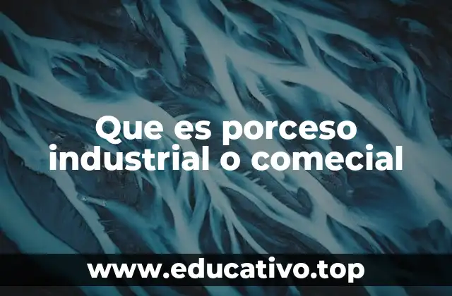 Que es porceso industrial o comecial