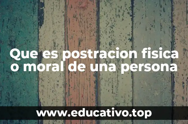 Que es postracion fisica o moral de una persona