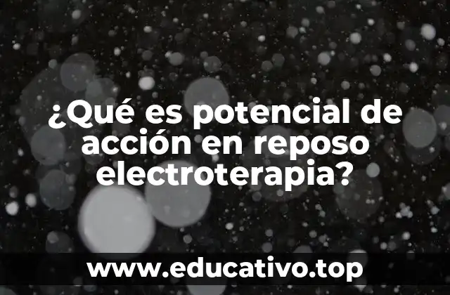 ¿Qué es potencial de acción en reposo electroterapia?