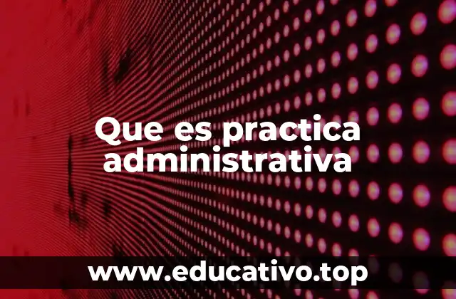 Que es practica administrativa
