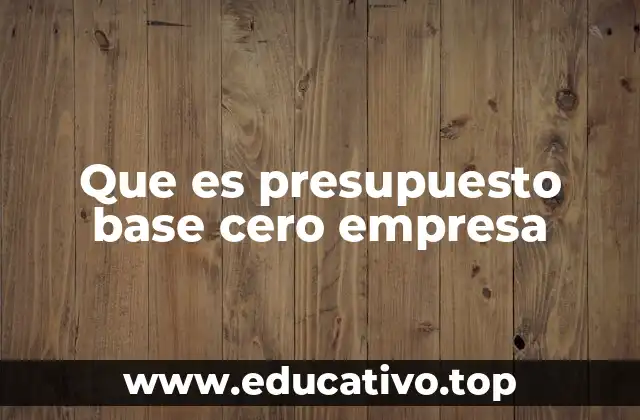Que es presupuesto base cero empresa