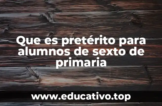 Que es pretérito para alumnos de sexto de primaria