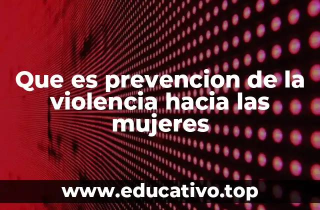Que es prevencion de la violencia hacia las mujeres
