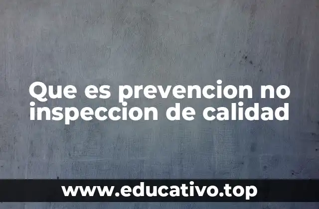 Que es prevencion no inspeccion de calidad