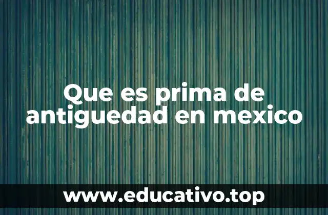Que es prima de antiguedad en mexico