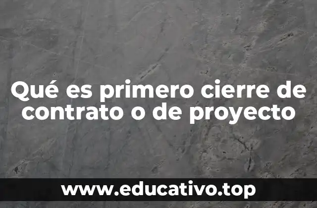 Qué es primero cierre de contrato o de proyecto
