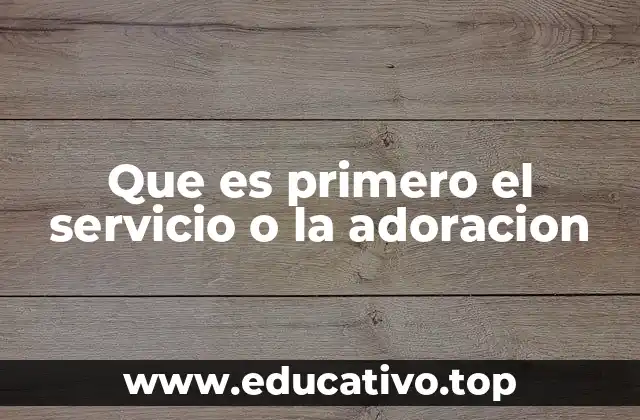 Que es primero el servicio o la adoracion