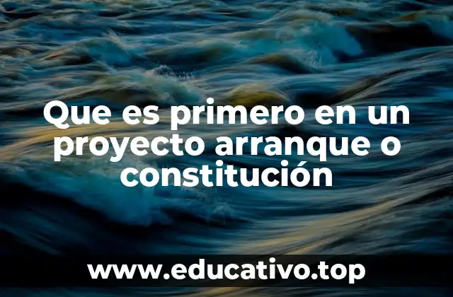 Que es primero en un proyecto arranque o constitución