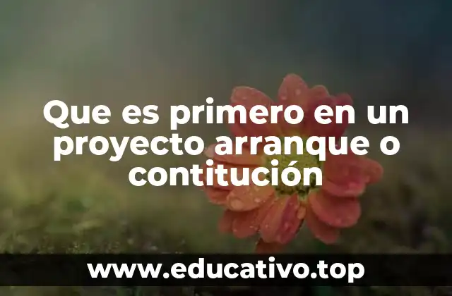 Que es primero en un proyecto arranque o contitución