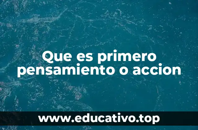 Que es primero pensamiento o accion