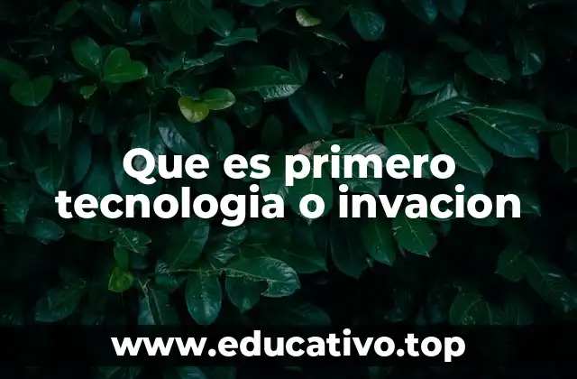 Que es primero tecnologia o invacion