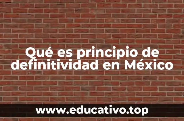 Qué es principio de definitividad en México