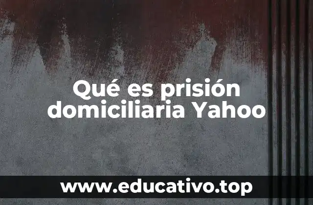 Qué es prisión domiciliaria Yahoo