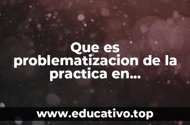 Que es problematizacion de la practica en investigacion accion