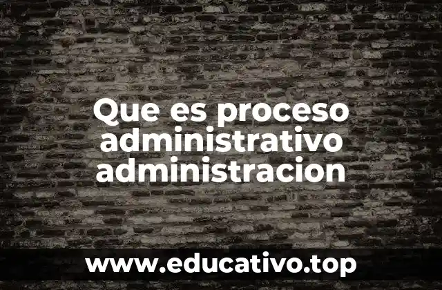 Que es proceso administrativo administracion