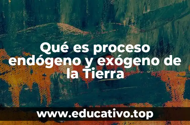 Qué es proceso endógeno y exógeno de la Tierra