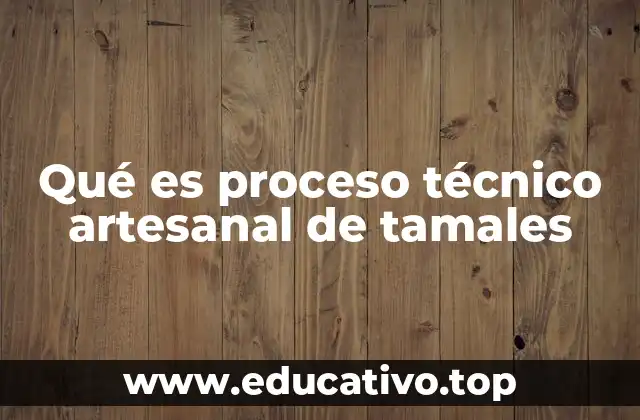 Qué es proceso técnico artesanal de tamales