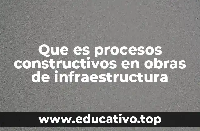 Que es procesos constructivos en obras de infraestructura