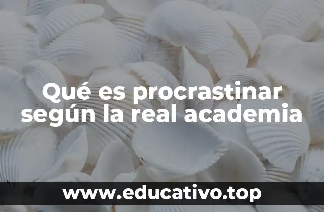 Qué es procrastinar según la real academia