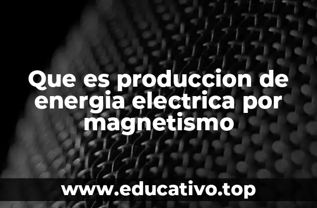 Que es produccion de energia electrica por magnetismo
