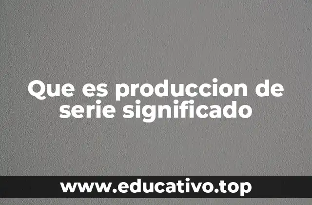 Que es produccion de serie significado