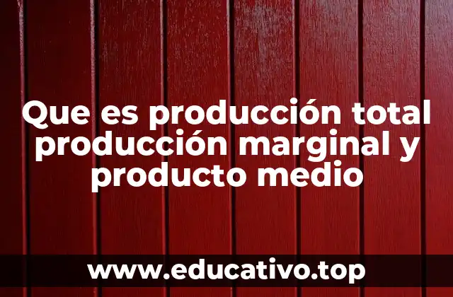 Que es producción total producción marginal y producto medio