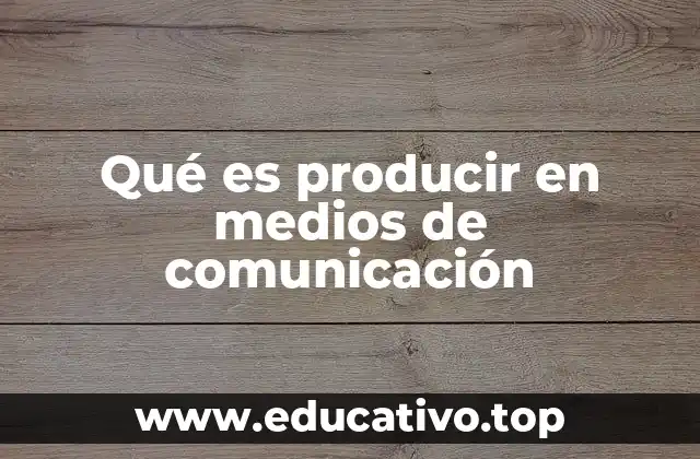 Qué es producir en medios de comunicación