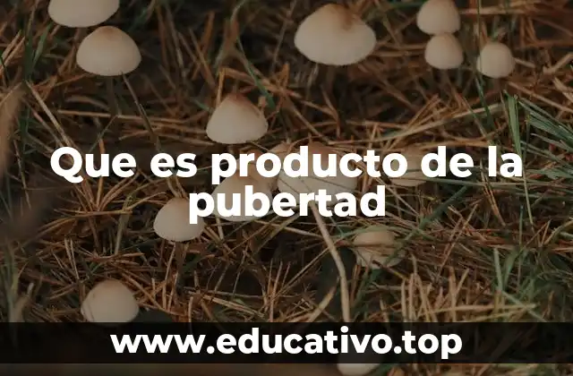 Que es producto de la pubertad