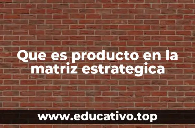Que es producto en la matriz estrategica