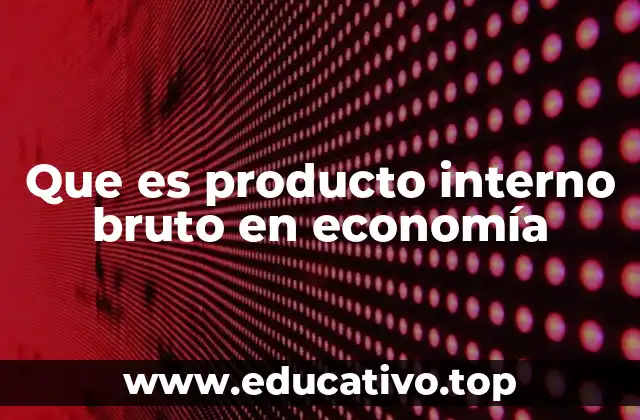 Cómo el PIB refleja la salud económica de un país