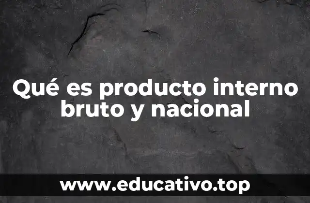 Qué es producto interno bruto y nacional