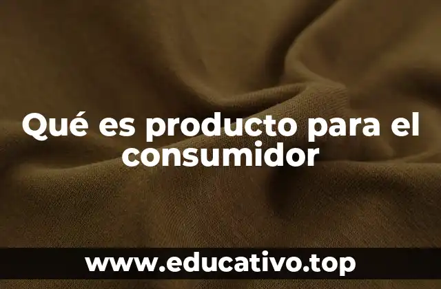 Qué es producto para el consumidor