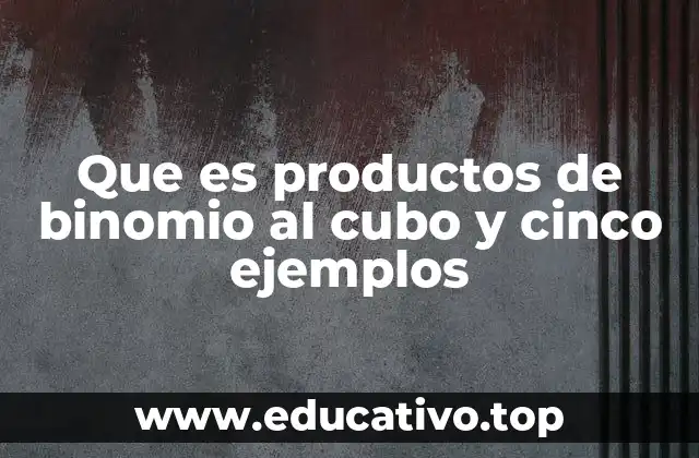 Que es productos de binomio al cubo y cinco ejemplos