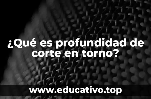 ¿Qué es profundidad de corte en torno?