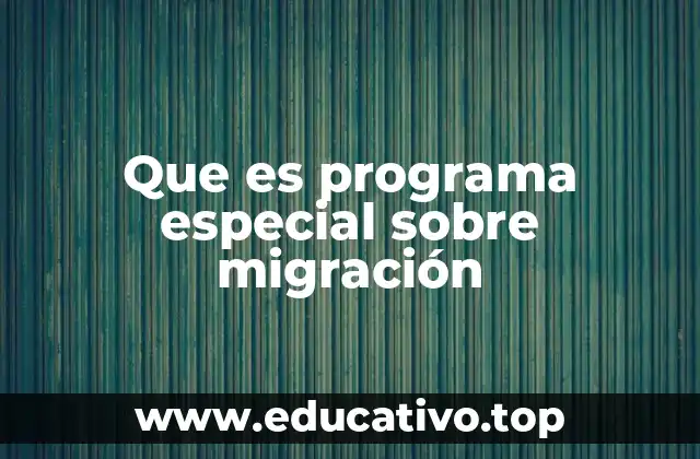 Que es programa especial sobre migración