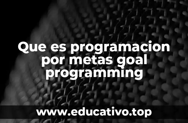 Que es programacion por metas goal programming