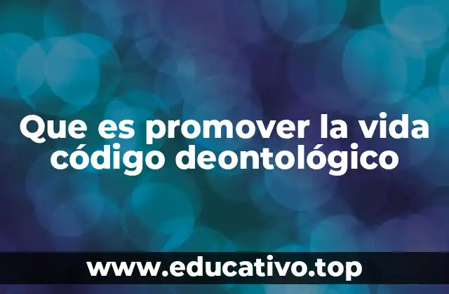 Que es promover la vida código deontológico