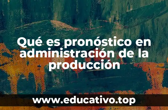Qué es pronóstico en administración de la producción