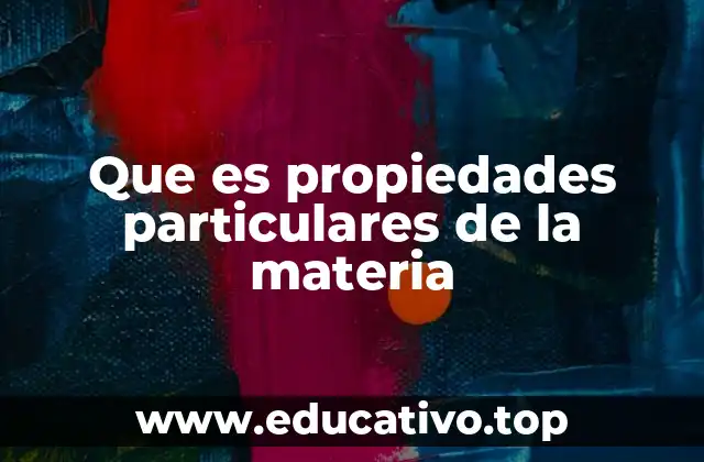 Que es propiedades particulares de la materia
