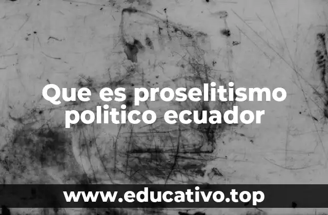 Que es proselitismo politico ecuador