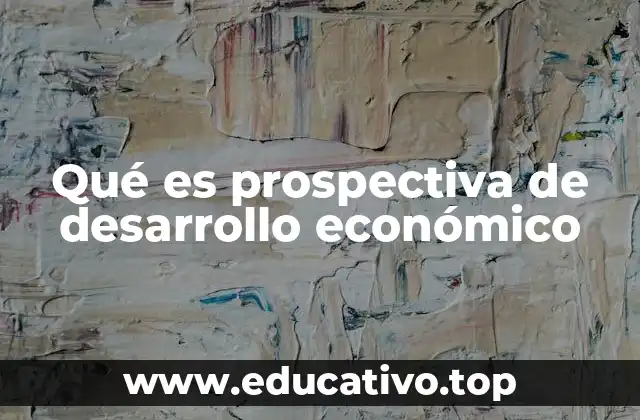 Qué es prospectiva de desarrollo económico