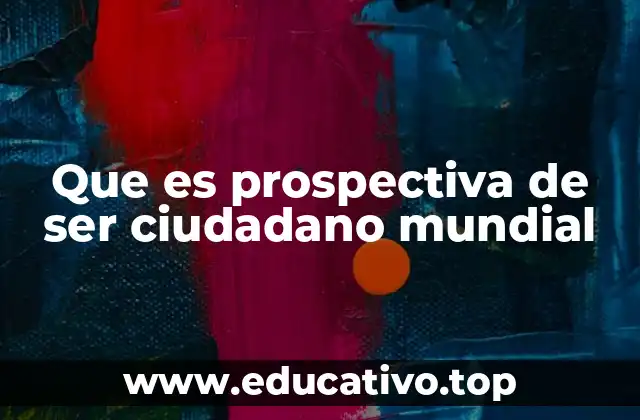 Que es prospectiva de ser ciudadano mundial