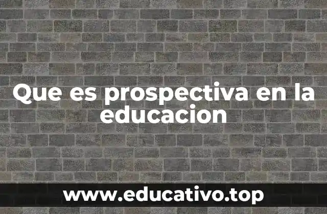 Que es prospectiva en la educacion