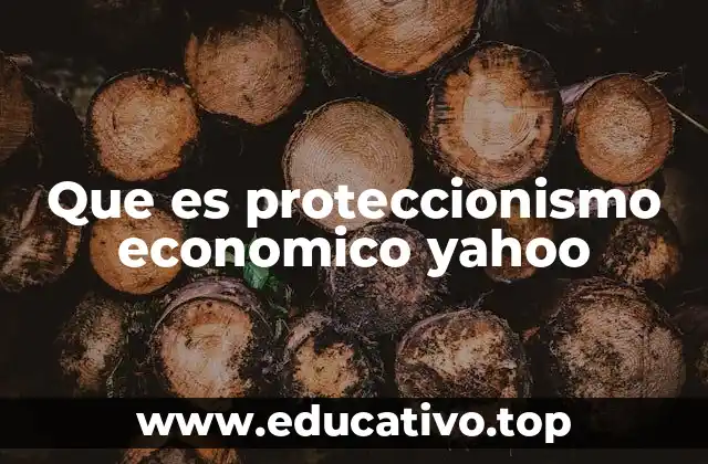 Que es proteccionismo economico yahoo