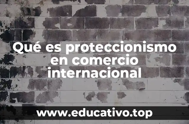Qué es proteccionismo en comercio internacional