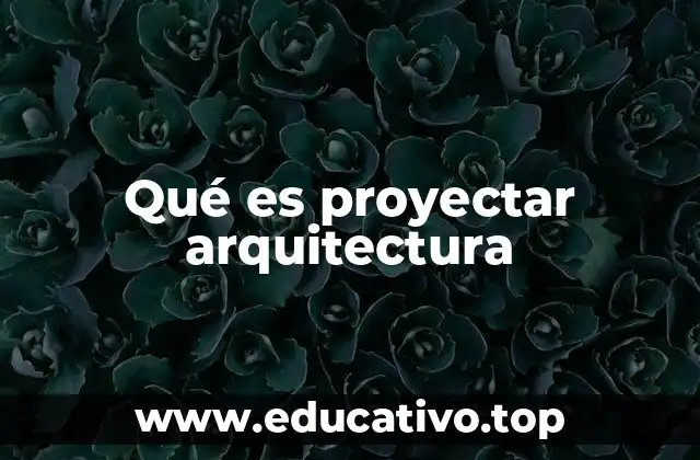 Qué es proyectar arquitectura
