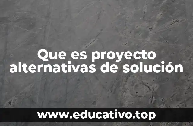 Que es proyecto alternativas de solución