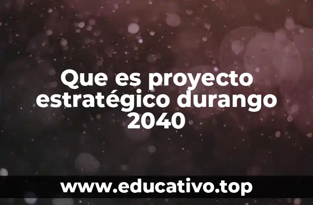 Que es proyecto estratégico durango 2040